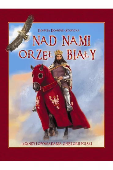 Nad nami Orze� Bia�y. Legendy i opowiadania z historii Polski - Donata Dominik-Stawicka