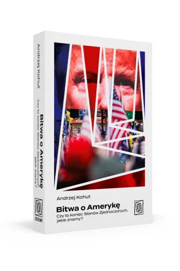 Bitwa o Ameryk�. Czy to koniec Stan�w Zjednoczonych, jakie znamy? - Andrzej  Kohut