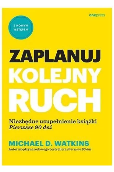Zaplanuj kolejny ruch. Niezb�dne uzupe�nienie ksi��ki `Pierwsze 90 dni` - Michael D Watkins