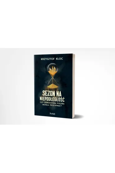Sezon na niepodleg�o��. Czy odrodzona Polska mog�a przetrwa�? - Krzysztof Kloc