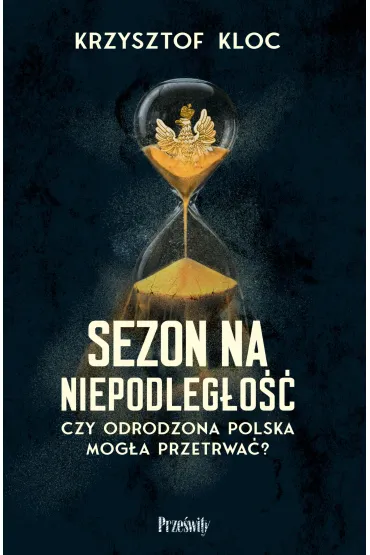 Sezon na niepodleg�o��. Czy odrodzona Polska mog�a przetrwa�? - Krzysztof Kloc