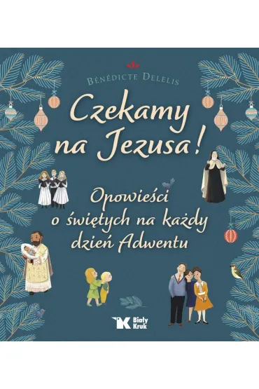 Czekamy na Jezusa! Opowie�ci o �wi�tych na ka�dy dzie� Adwentu - Benedicte Delelis