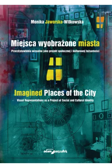 Miejsca wyobra�one miasta. Prze(d)stawienia wizualne jako projekt spo�ecznej i kulturowej to�samo�ci - Monika Jaworska-Witkowska