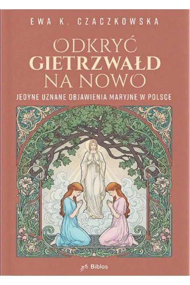 Odkry� Gietrzwa�d na nowo. Jedyne uznane objawienia maryjne w Polsce - Ewa K. Czaczkowska