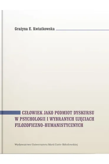 Cz�owiek jako podmiot dyskursu w psychologii i wybranych uj�ciach filozoficzno-humanistycznych - Gra�yna E. Kwiatkowska