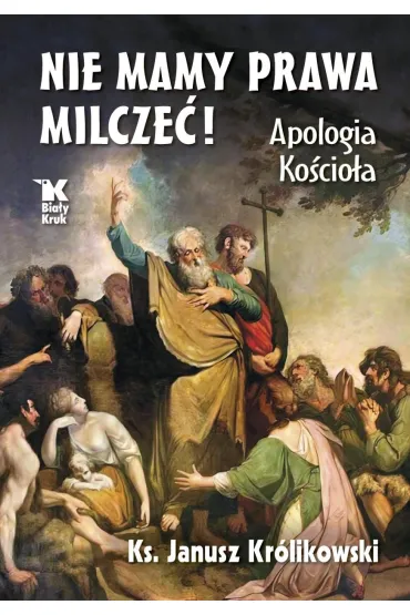 Nie mamy prawa milcze�! Apologia Ko�cio�a - Janusz Kr�likowski