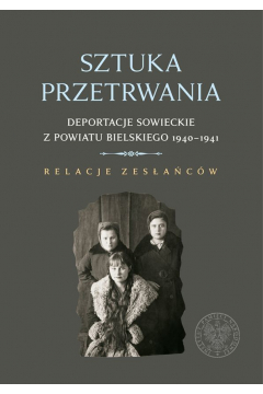 Sztuka przetrwania deportacje sowieckie z powiatu bielskiego 1940–1941 relacje zesacw