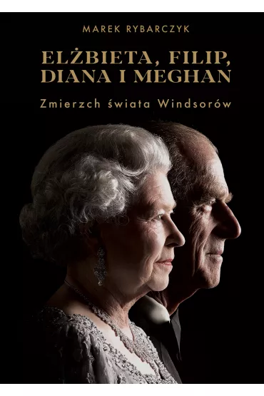 Elbieta, Filip, Diana i Meghan. Zmierzch wiata Windsorw - Marek Rybarczyk