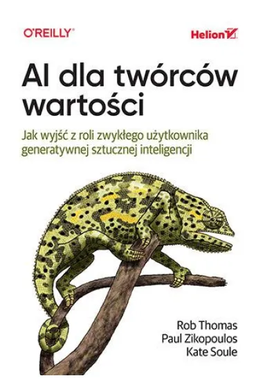 AI dla tw�rc�w warto�ci. Jak wyj�� z roli zwyk�ego u�ytkownika generatywnej sztucznej inteligencji - Rob Thomas, Kate  Soule, Paul  Zikopoulos