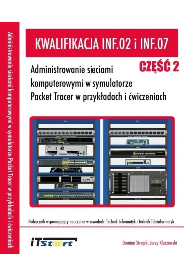 Kwalifikacja INF.02 i INF.07. Cz�� 2. Administrowanie sieciami komputerowymi w symulatorze Packet Tracer w przyk�adach i �wiczeniach - Jerzy Kluczewski, Damian Strojek