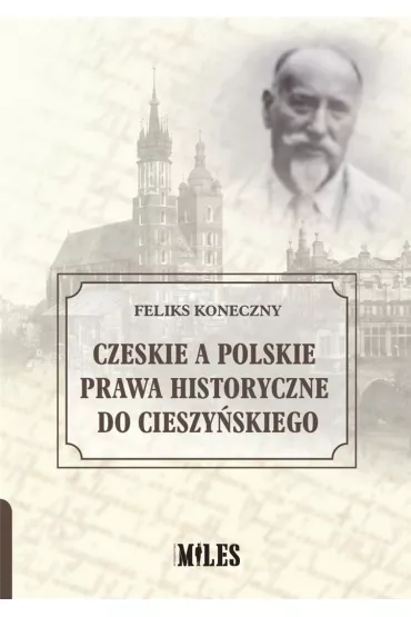 Czeskie a polskie prawa historyczne do Cieszy�skiego - Feliks Koneczny