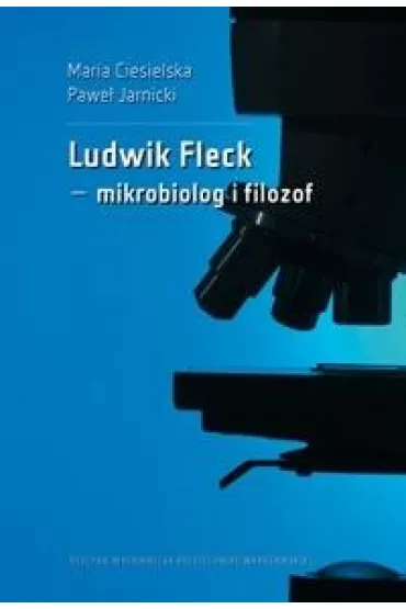 Ludwik Fleck - mikrobiolog i filozof - Maria Ciesielska, Pawe�  Jarnicki