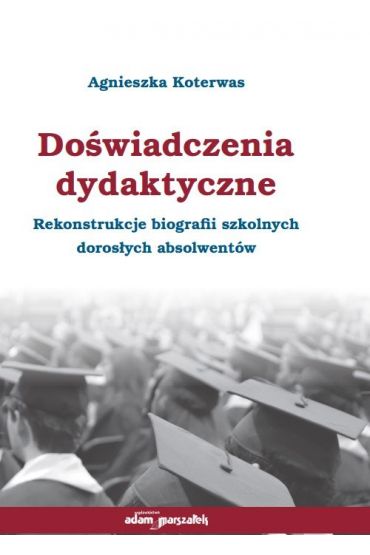 Doświadczenia dydaktyczne. Rekonstrukcje biografii szkolnych dorosłych absolwentów