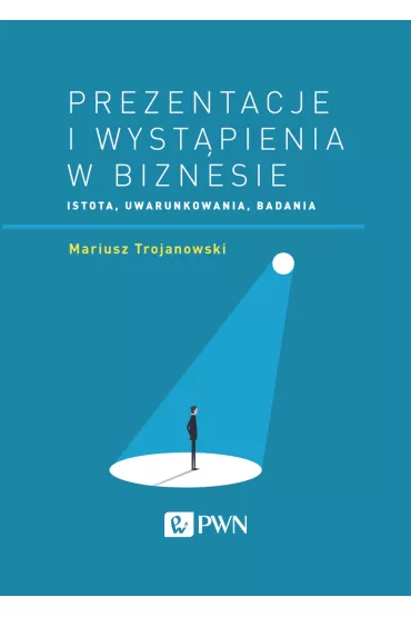 Prezentacje i wyst�pienia w biznesie. Istota, uwarunkowania, badania - Mariusz Trojanowski