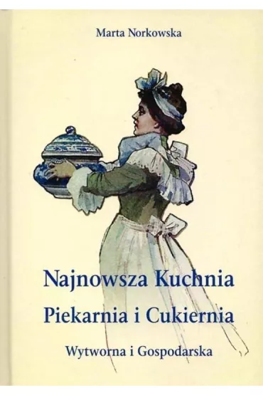 Najnowsza kuchnia. Piekarnia i Cukiernia. Wytworna i Gospodarska. - Marta  Norkowska
