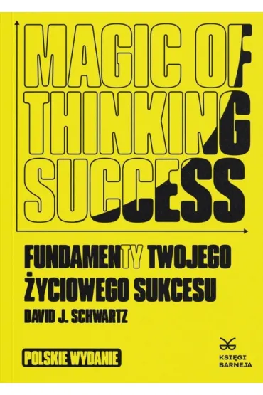 Magic of Thinking Success. Fundamenty Twojego Zyciowego Sukcesu - Dawid J Schwartz