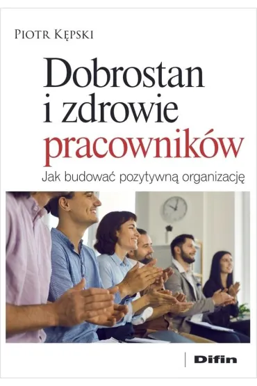 Dobrostan i zdrowie pracownik�w. Jak budowa� pozytywn� organizacj� - Piotr K�pski