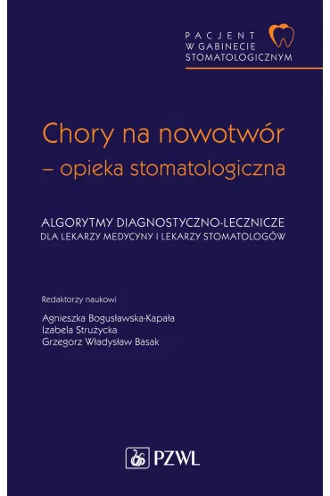 Pacjent w Gabinecie Stomatologicznym. Chory na nowotw�r – opieka stomatologiczna. Algorytmy diagnostyczno-lecznicze dla lekarzy medycyny i lekarzy stomatolog�w - Izabela Stru�ycka, Grzegorz W. Basak, Agnieszka  Bogus�awska-Kapa�a