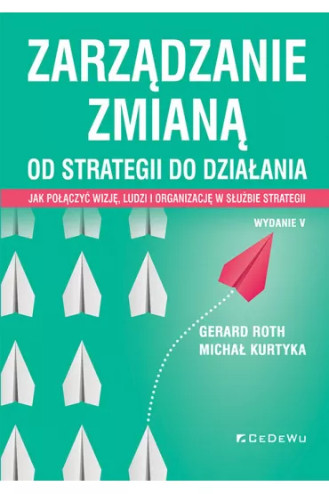 Zarz�dzanie zmian�. Od strategii do dzia�ania. Jak po��czy� wizj�, ludzi i organizacj� w s�u�bie strategii - Micha� Kurtyka, Gerard Roth