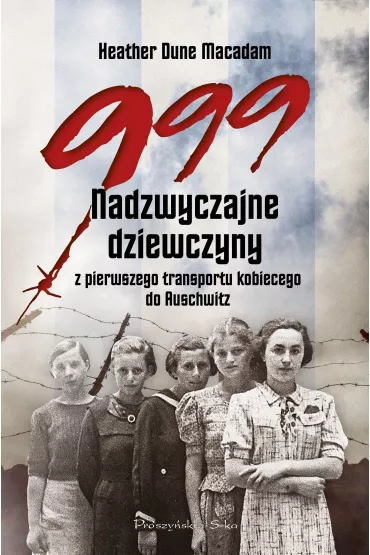 999. Nadzwyczajne dziewczyny z pierwszego transportu kobiecego do Auschwitz - Heather  Dune Macadam