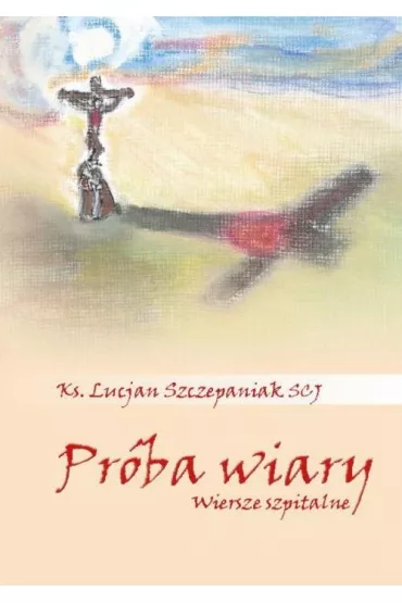 Pr�ba wiary. Wiersze szpitalne - Lucjan  Szczepaniak Scj