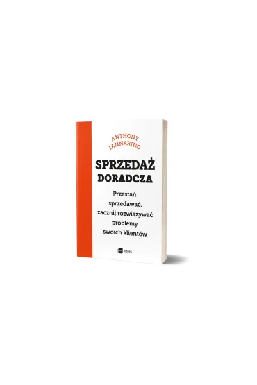 Sprzeda� doradcza. Przesta� sprzedawa�, zacznij rozwi�zywa� problemy swoich klient�w - Anthony  Iannarino
