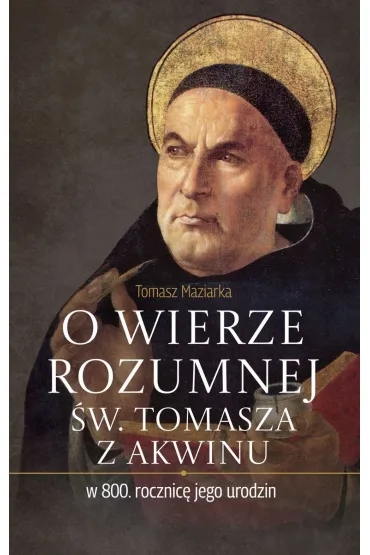 O wierze rozumnej �w. Tomasza z Akwinu w 800. rocznic� jego urodzin - Tomasz Maziarka