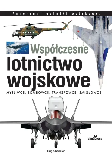 Wsp�czesne lotnictwo wojskowe. My�liwce &bull; Bombowce &bull; Transportowce &bull; �mig�owce - Chandler Bing
