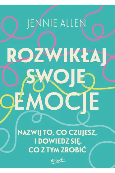 Rozwik�aj swoje emocje. Nazwij to, co czujesz, i dowiedz si�, co z tym zrobi� - Jennie Allen
