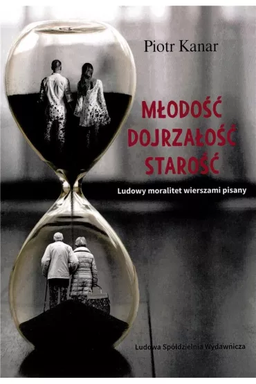 M�odo�� Dojrza�o�� Staro�� Ludowy moralitet wierszami pisany - Piotr  Kanar