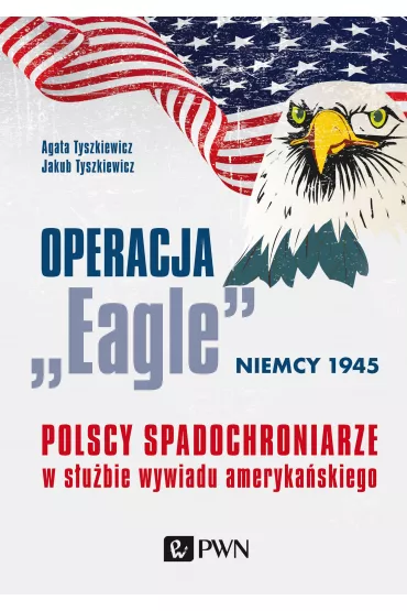 Operacja &bdquo;Eagle&rdquo; &ndash; Niemcy 1945. Polscy spadochroniarze w s�u�bie ameryka�skiego wywiadu - Jakub Tyszkiewicz, Agata  Tyszkiewicz