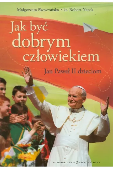 JAK BYC DOBRYM CZLOWIEKIEM - JAN PAWEL II DZIECIOM-ZIEL - Ma�gorzata Skowro�ska, Robert N�cek
