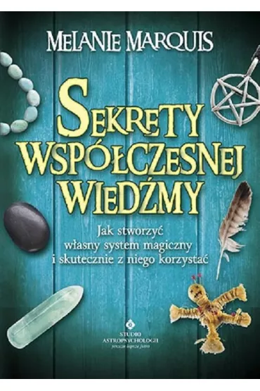 Sekrety wsp�czesnej wied�my jak stworzy� w�asny system magiczny i skutecznie z niego korzysta� - Melanie Marquis