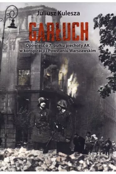 Gar�uch. Opowie�� o 7. pu�ku piechoty AK w konspiracji i Powstaniu Warszawskim - Juliusz Kulesza