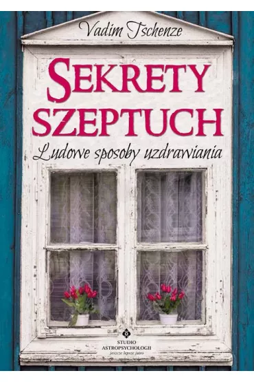 Sekrety szeptuch. Ludowe sposoby uzdrawiania - Vadim Tschenze