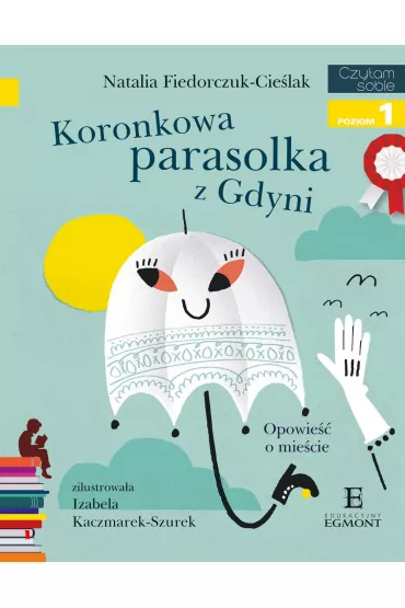 Koronkowa parasolka z Gdyni. Opowie�� o mie�cie. Czytam sobie. Poziom 1 - Natalia  Fiedorczuk-Cie�lak
