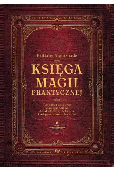 Ksi�ga magii praktycznej. Rytua�y i zakl�cia z Ksi�gi Cieni do skutecznej ochrony i osi�gania swoich cel�w - Brittany  Nightshade