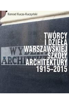 Twrcy i dziea Warszawskiej Szkoy Architektury 1915-2015 /varsaviana/
