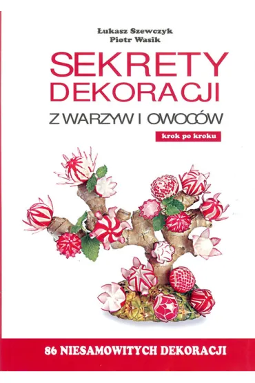 Sekrety dekoracji z warzyw i owoc�w - �ukasz Szewczyk, Piotr Wasik
