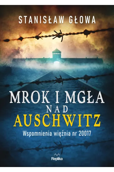 Mrok i mg�a nad Auschwitz. Wspomnienia wi�nia nr 20017 - Stanis�aw  G�owa