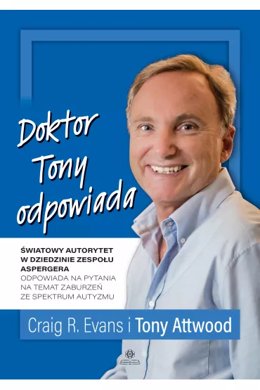 Doktor Tony odpowiada. �wiatowy autorytet w dziedzinie zespo�u Aspergera odpowiada na pytania na temat zaburze� ze spektrum autyzmu - Tony Attwood, Craig R. Evans