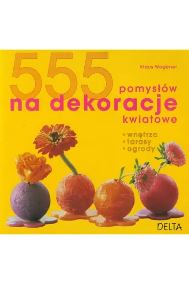 555 pomys��w na dekoracje kwiatowe - Wagener Klaus