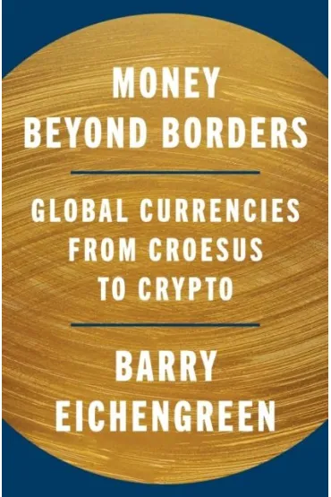 Money Beyond Borders. Global Currencies from Croesus to Crypto - Barry Eichengreen