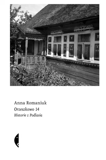 Orzeszkowo 14. Historie z Podlasia - Anna Romaniuk