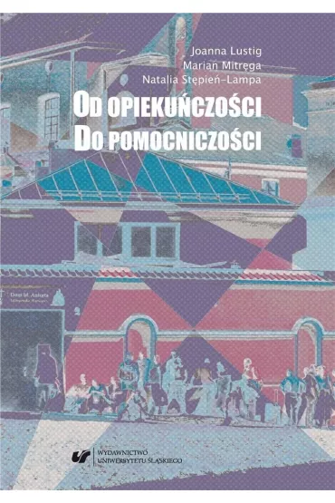 Od opieku�czo�ci do pomocniczo�ci - Natalia St�pie�-Lampa, Joanna  Lustig, Marian Mitr�ga