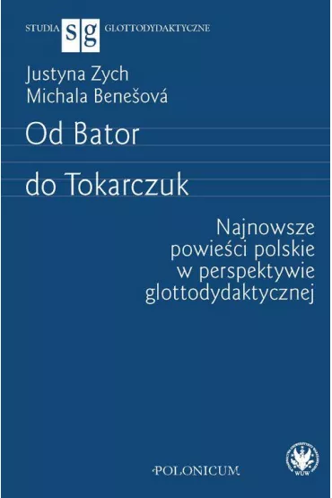 Od Bator do Tokarczuk. Najnowsze powie�ci polskie w perspektywie glottodydaktycznej - Justyna Zych, Michala Bene�ov�