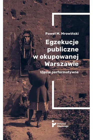 Egzekucje publiczne w okupowanej Warszawie Uj�cie performatywne - Pawe� M Mrowi�ski