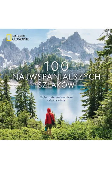 100 najwspanialszych szlak�w. Najbardziej malownicze szlaki �wiata. National Geographic - Andrew  Skurka, Kate  Siber