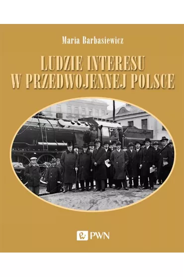 Ludzie interesu w przedwojennej Polsce. Przedsi�biorcy, filantropi, kapitali�ci - Maria Barbasiewicz
