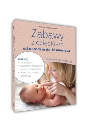 Zabawy z dzieckiem od narodzin do 12 miesi�ca. Poradnik dla rodzic�w - Maria Boguszewska